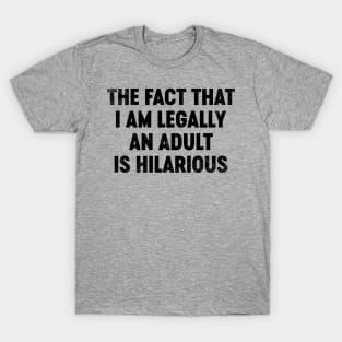 The Fact That I Am Legally An Adult Is Hilarious (Black) Funny T-Shirt